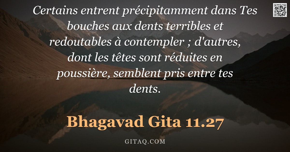 Bhagavad-Gîtâ 11.27 — "Certains entrent précipitamment dans Tes bouches aux dents terribles et redoutables à contempler ; d"
