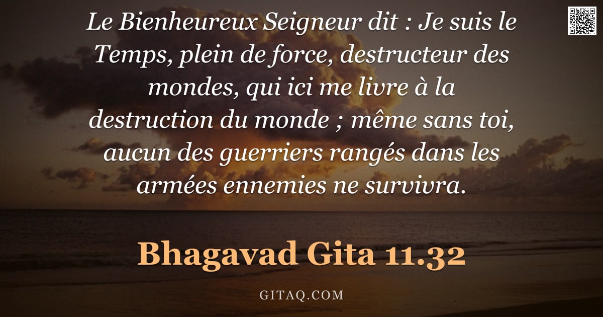 Bhagavad-Gîtâ 11.32 — "Le Bienheureux Seigneur dit : Je suis le Temps, plein de force, destructeur des mondes, qui ici me l"