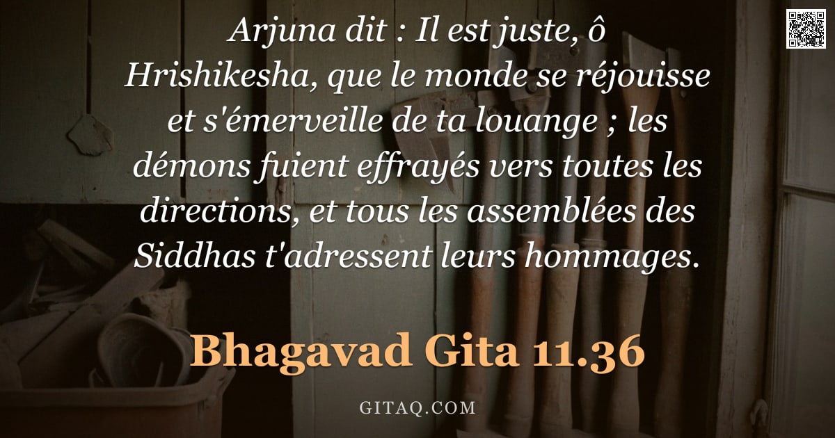 Bhagavad-Gîtâ 11.36 — "Arjuna dit : Il est juste, ô Hrishikesha, que le monde se réjouisse et s'émerveille de ta louange ; "