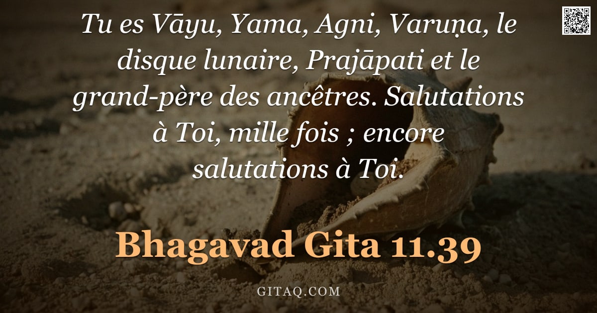 Bhagavad-Gîtâ 11.39 — "Tu es Vāyu, Yama, Agni, Varuṇa, le disque lunaire, Prajāpati et le grand-père des ancêtres. Salutati"