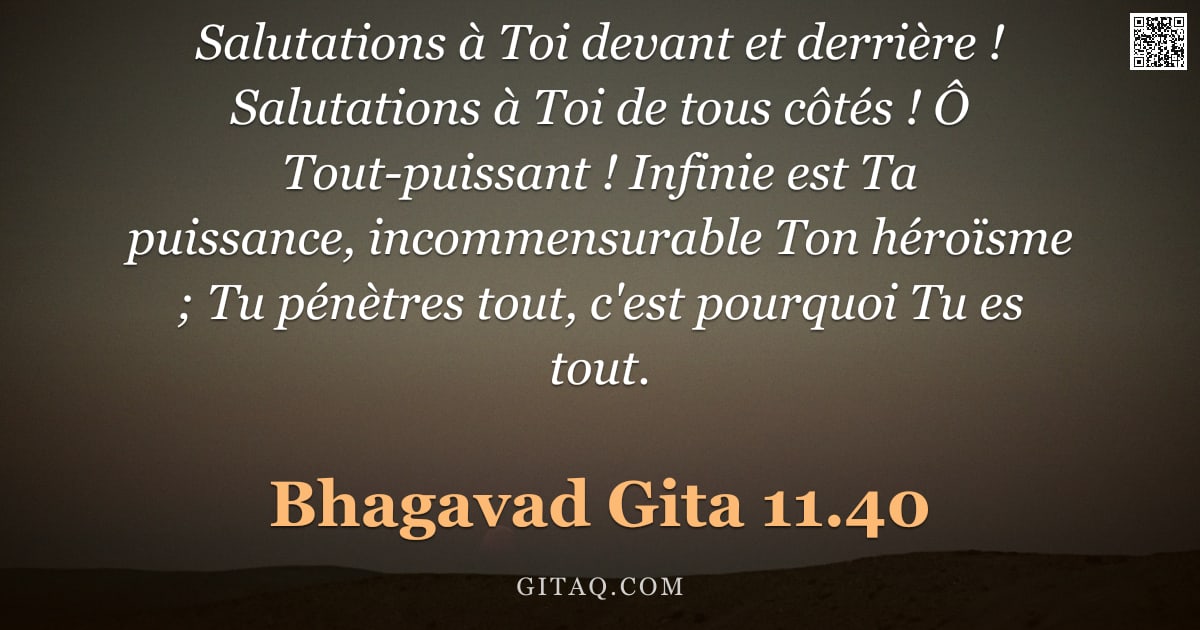 Bhagavad-Gîtâ 11.40 — "Salutations à Toi devant et derrière ! Salutations à Toi de tous côtés ! Ô Tout-puissant ! Infinie e"