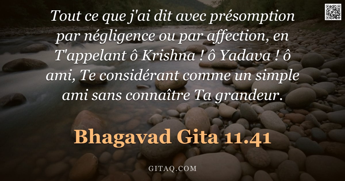 Bhagavad-Gîtâ 11.41 — "Tout ce que j'ai dit avec présomption par négligence ou par affection, en T'appelant ô Krishna ! ô Y"