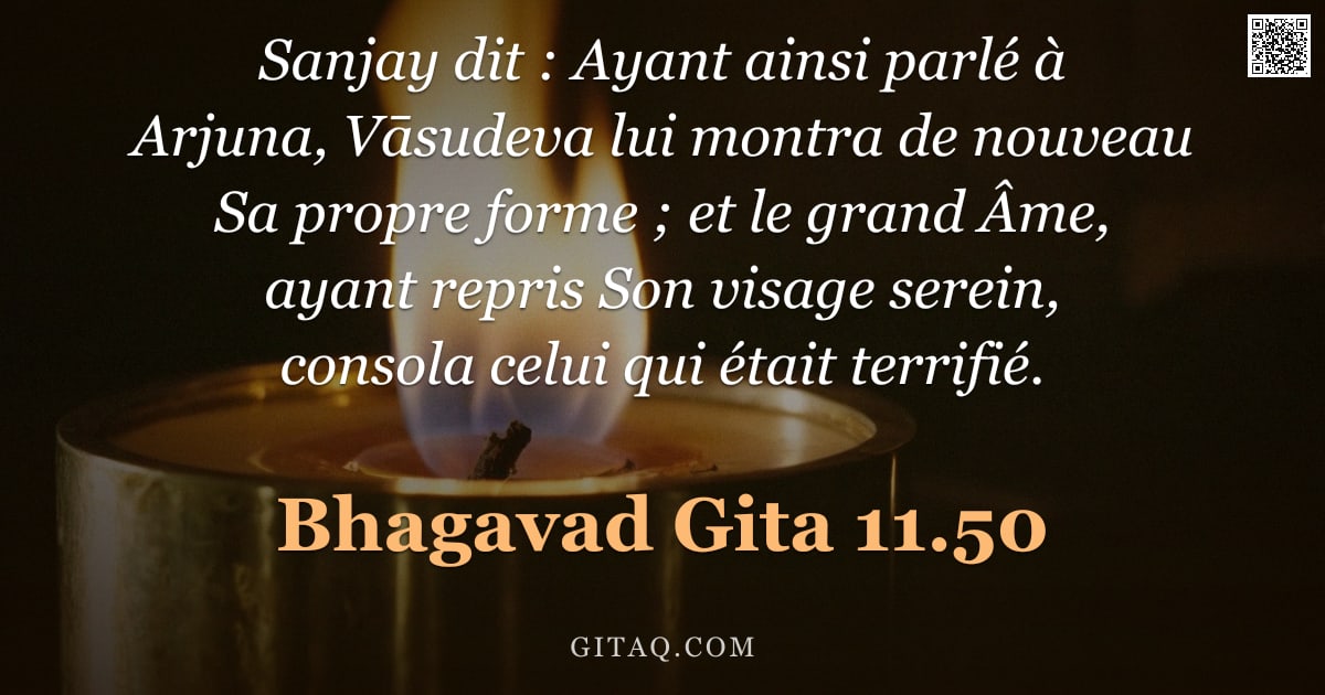 Bhagavad-Gîtâ 11.50 — "Sanjay dit : Ayant ainsi parlé à Arjuna, Vāsudeva lui montra de nouveau Sa propre forme ; et le gran"