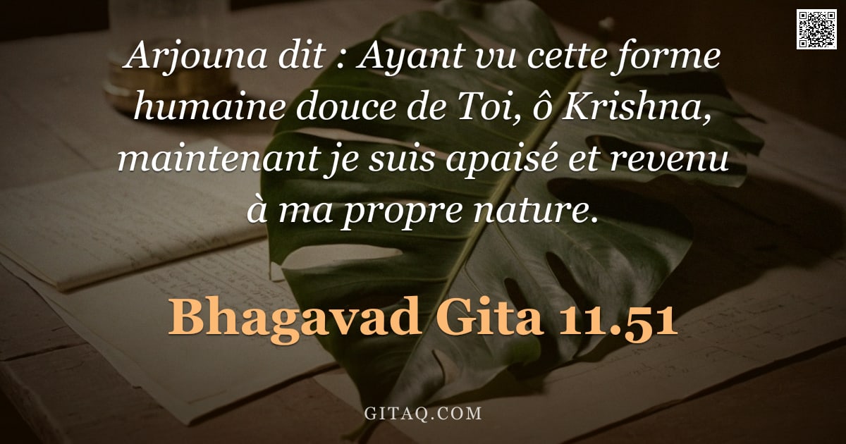 Bhagavad-Gîtâ 11.51 — "Arjouna dit : Ayant vu cette forme humaine douce de Toi, ô Krishna, maintenant je suis apaisé et rev"