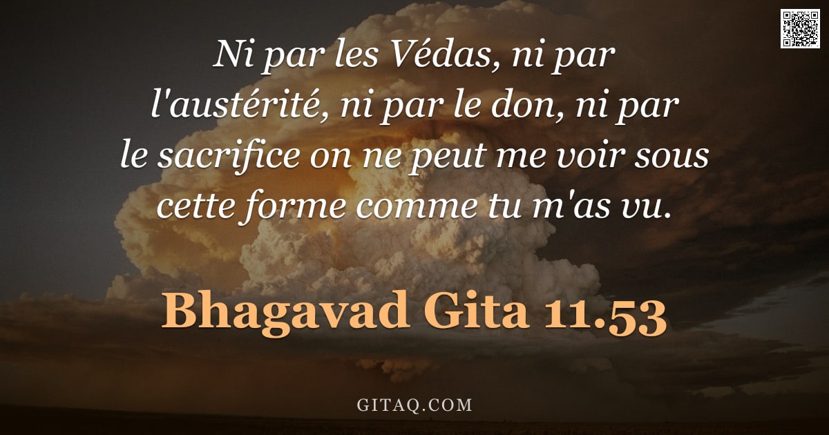 Bhagavad-Gîtâ 11.53 — "Ni par les Védas, ni par l'austérité, ni par le don, ni par le sacrifice on ne peut me voir sous cet"