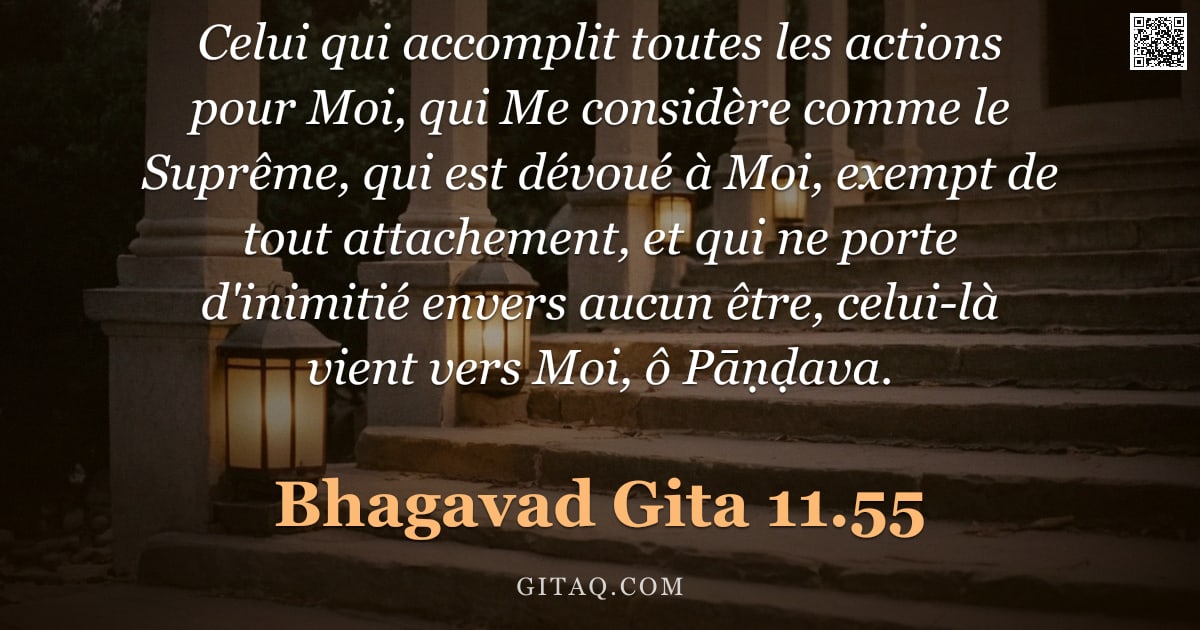 Bhagavad-Gîtâ 11.55 — "Celui qui accomplit toutes les actions pour Moi, qui Me considère comme le Suprême, qui est dévoué à"