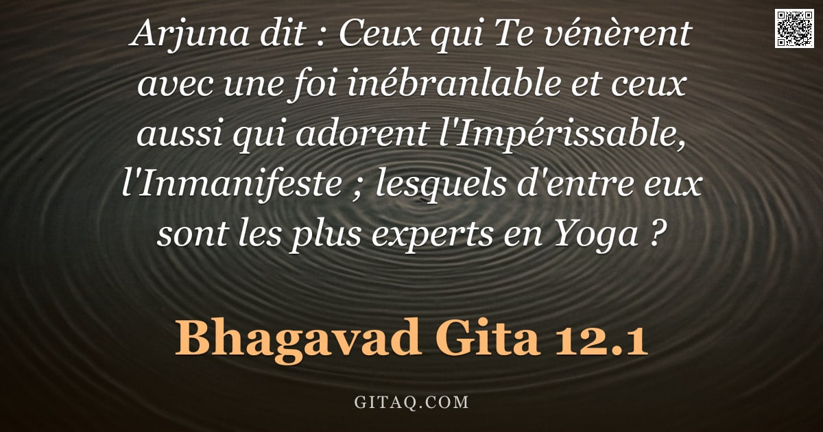 Bhagavad-Gîtâ 12.1 — "Arjuna dit : Ceux qui Te vénèrent avec une foi inébranlable et ceux aussi qui adorent l'Impérissable"