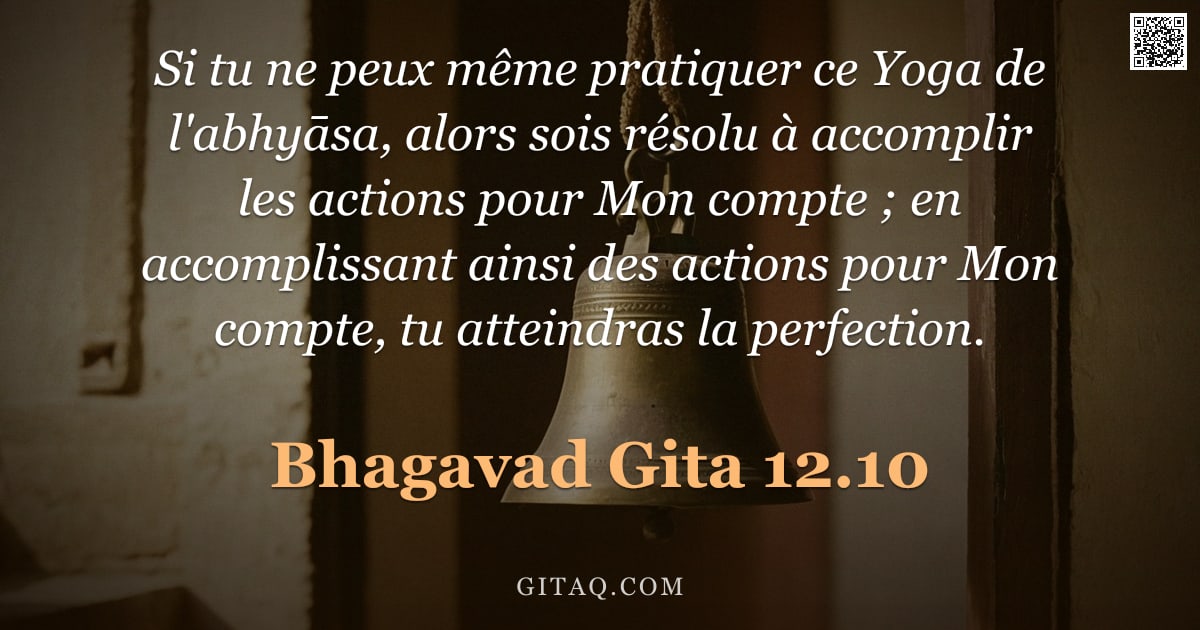 Bhagavad-Gîtâ 12.10 — "Si tu ne peux même pratiquer ce Yoga de l'abhyāsa, alors sois résolu à accomplir les actions pour Mo"