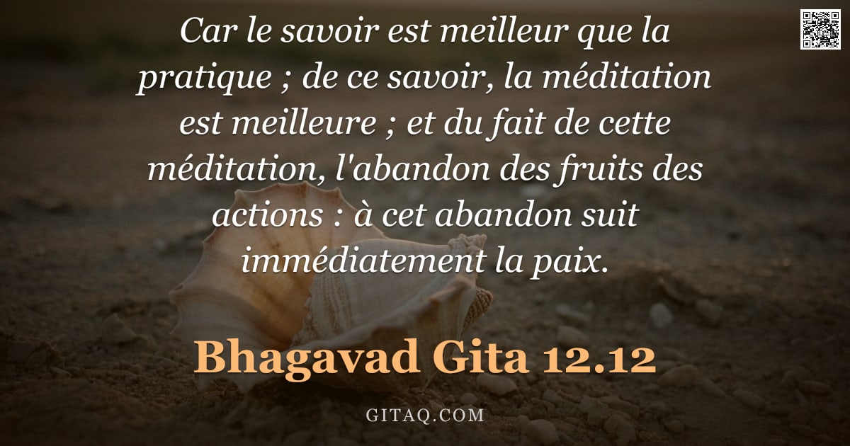 Bhagavad-Gîtâ 12.12 — "Car le savoir est meilleur que la pratique ; de ce savoir, la méditation est meilleure ; et du fait "