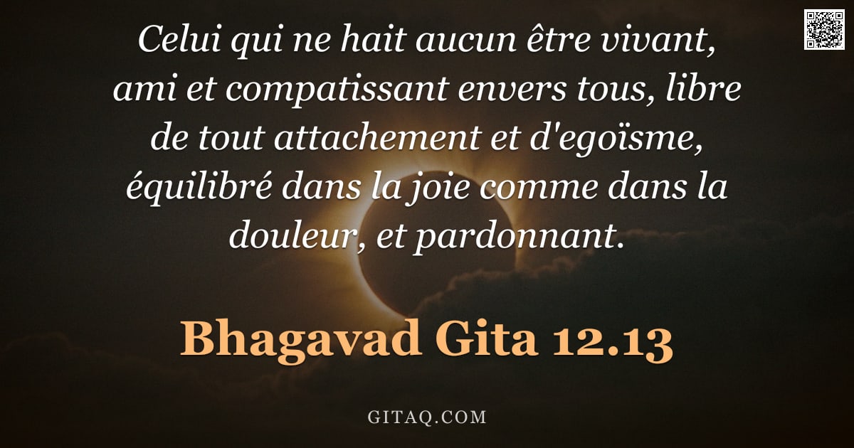 Bhagavad-Gîtâ 12.13 — "Celui qui ne hait aucun être vivant, ami et compatissant envers tous, libre de tout attachement et d"