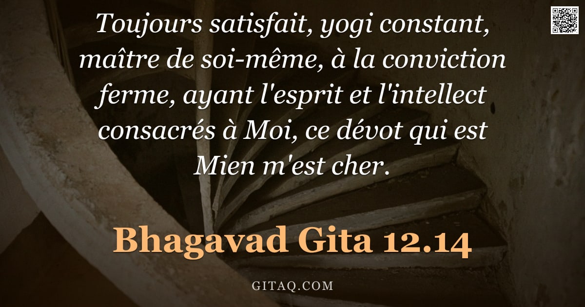 Bhagavad-Gîtâ 12.14 — "Toujours satisfait, yogi constant, maître de soi-même, à la conviction ferme, ayant l'esprit et l'in"