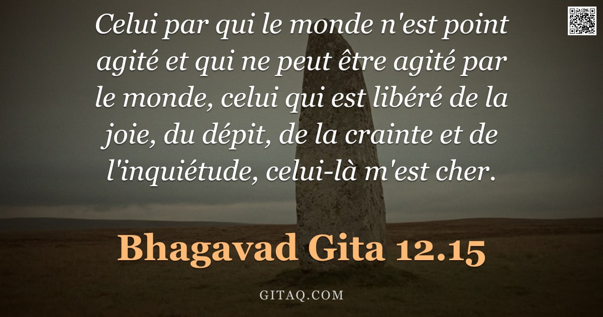 Bhagavad-Gîtâ 12.15 — "Celui par qui le monde n'est point agité et qui ne peut être agité par le monde, celui qui est libér"