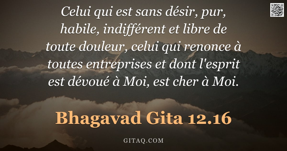 Bhagavad-Gîtâ 12.16 — "Celui qui est sans désir, pur, habile, indifférent et libre de toute douleur, celui qui renonce à to"