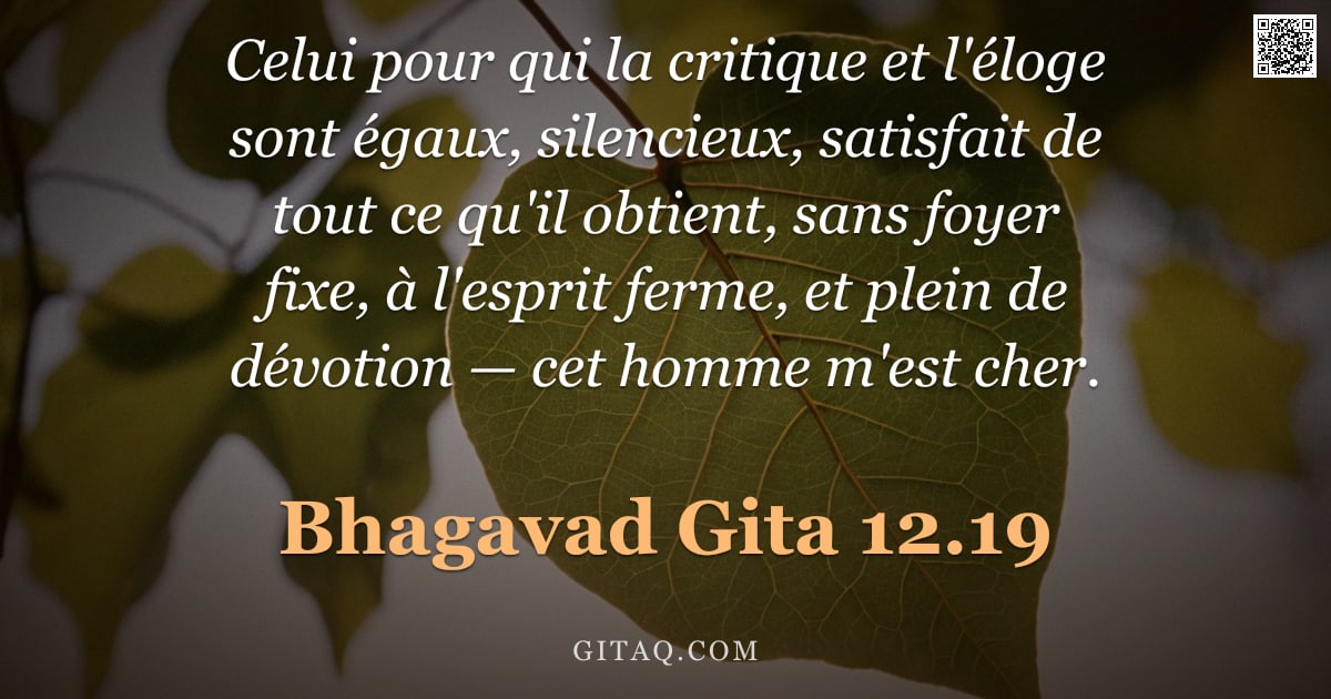 Bhagavad-Gîtâ 12.19 — "Celui pour qui la critique et l'éloge sont égaux, silencieux, satisfait de tout ce qu'il obtient, sa"
