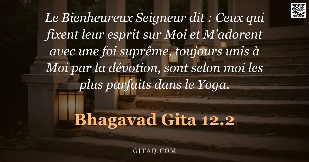Bhagavad-Gîtâ 12.2 — "Le Bienheureux Seigneur dit : Ceux qui fixent leur esprit sur Moi et M'adorent avec une foi suprême,"