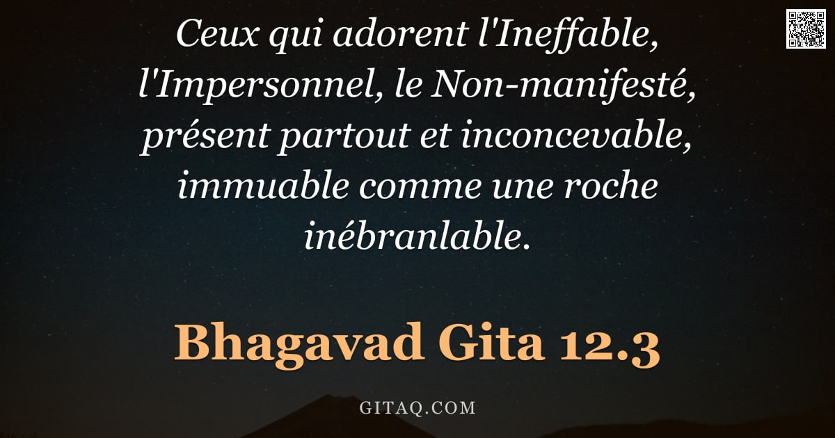 Bhagavad-Gîtâ 12.3 — "Ceux qui adorent l'Ineffable, l'Impersonnel, le Non-manifesté, présent partout et inconcevable, immu"