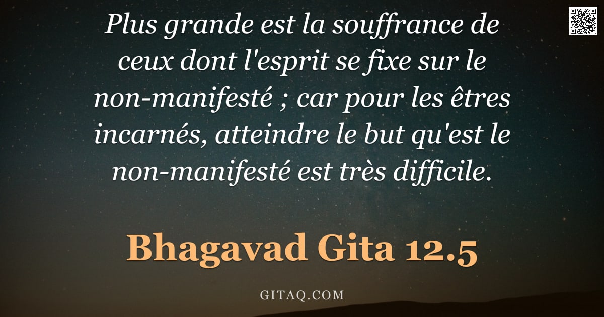 Bhagavad-Gîtâ 12.5 — "Plus grande est la souffrance de ceux dont l'esprit se fixe sur le non-manifesté ; car pour les être"
