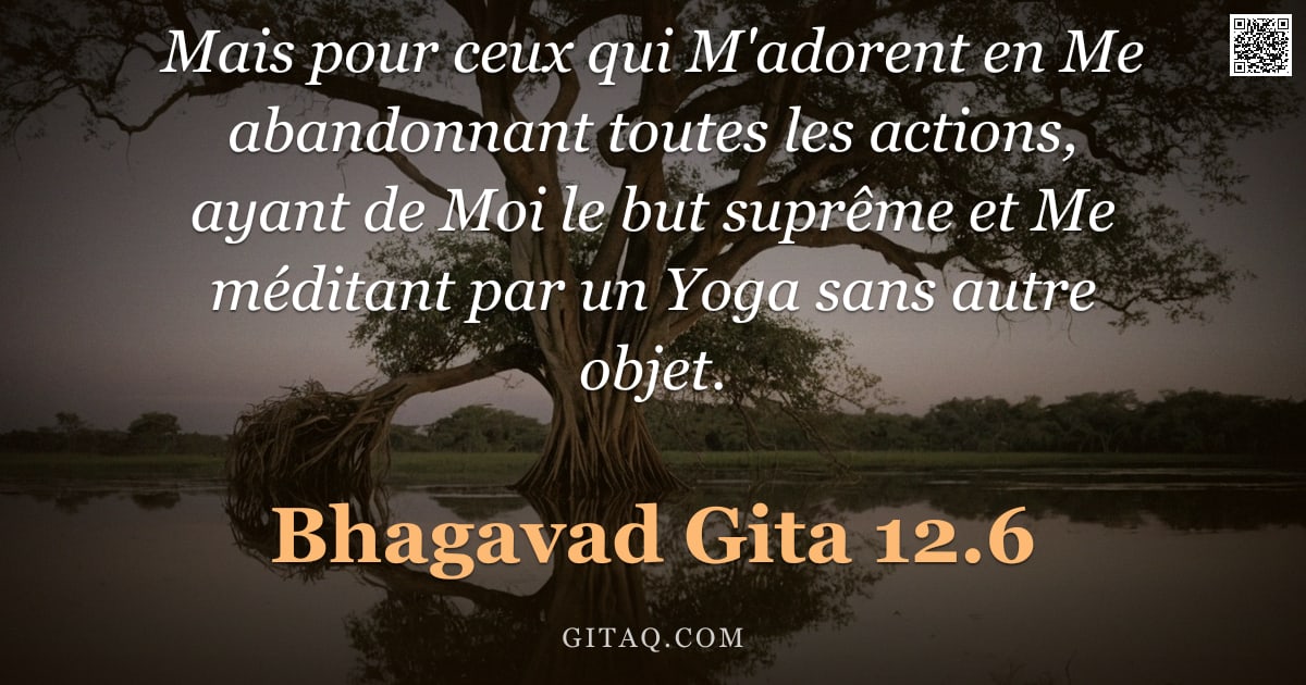 Bhagavad-Gîtâ 12.6 — "Mais pour ceux qui M'adorent en Me abandonnant toutes les actions, ayant de Moi le but suprême et Me"