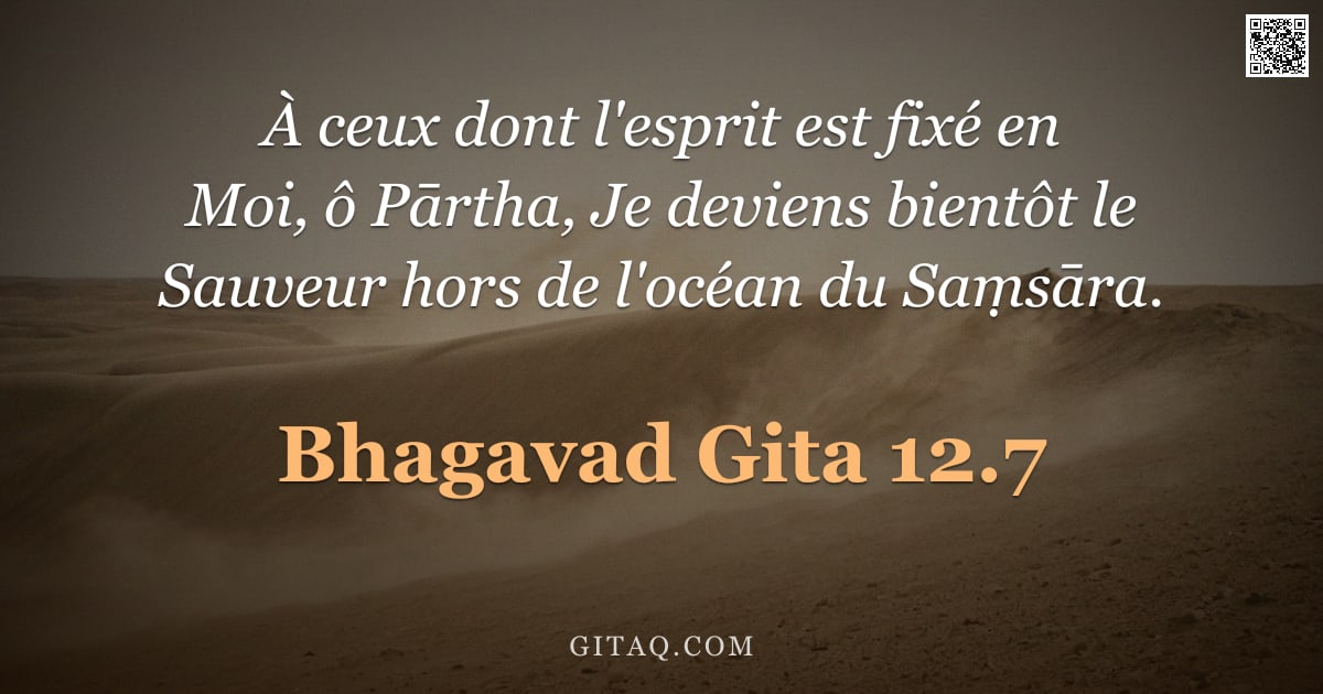 Bhagavad-Gîtâ 12.7 — "À ceux dont l'esprit est fixé en Moi, ô Pārtha, Je deviens bientôt le Sauveur hors de l'océan du Saṃ"