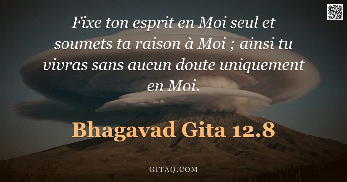 Bhagavad-Gîtâ 12.8 — "Fixe ton esprit en Moi seul et soumets ta raison à Moi ; ainsi tu vivras sans aucun doute uniquement"