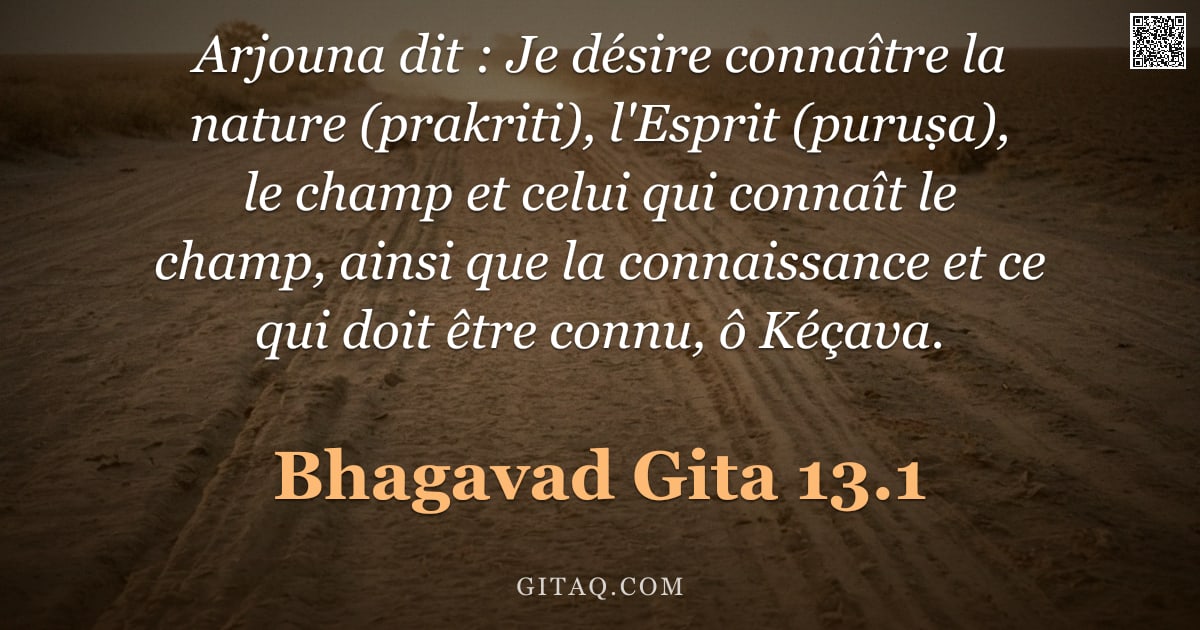 Bhagavad-Gîtâ 13.1 — "Arjouna dit : Je désire connaître la nature (prakriti), l'Esprit (puruṣa), le champ et celui qui con"