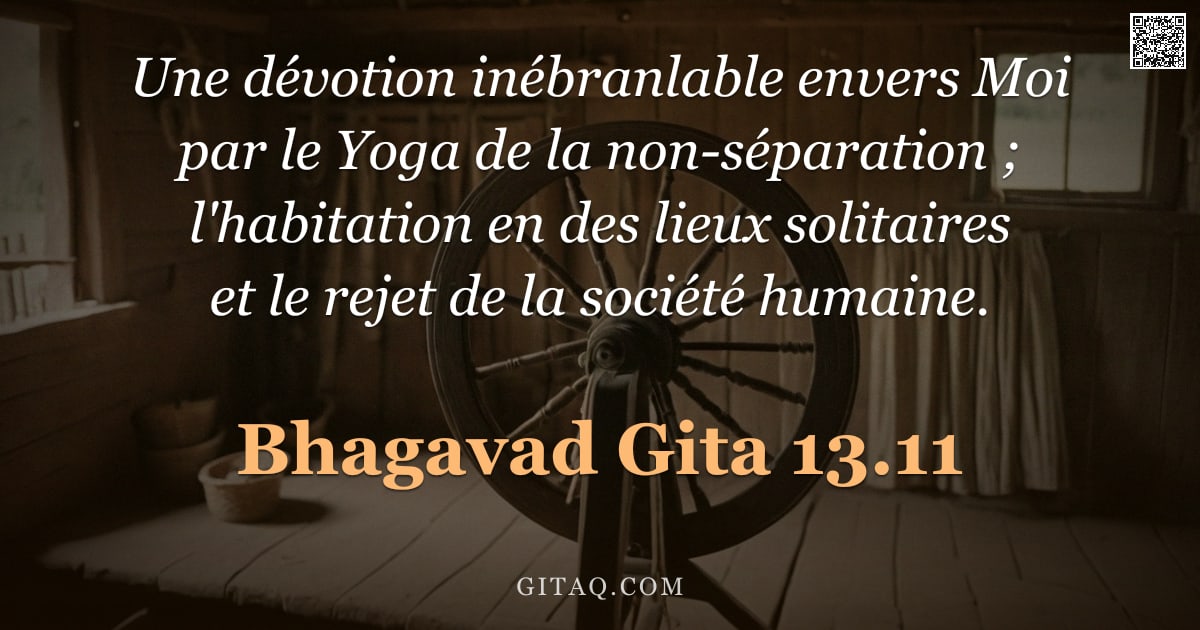 Bhagavad-Gîtâ 13.11 — "Une dévotion inébranlable envers Moi par le Yoga de la non-séparation ; l'habitation en des lieux so"