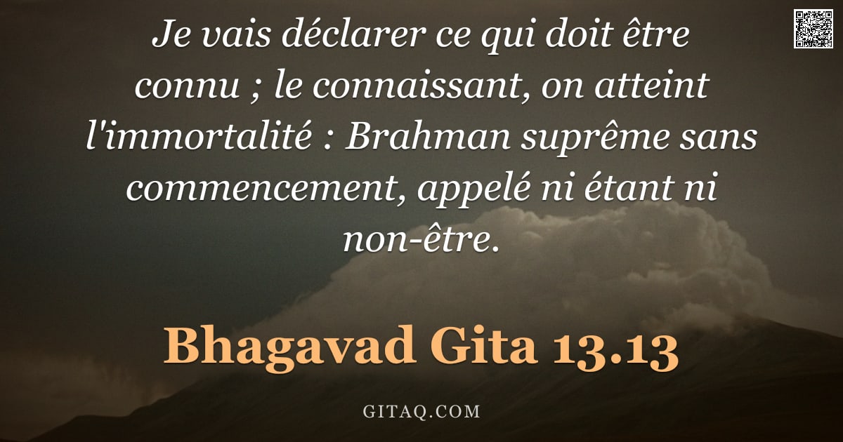 Bhagavad-Gîtâ 13.13 — "Je vais déclarer ce qui doit être connu ; le connaissant, on atteint l'immortalité : Brahman suprême"