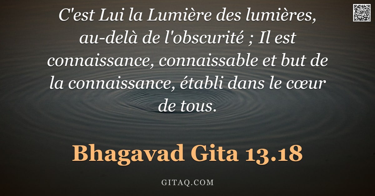 Bhagavad-Gîtâ 13.18 — "C'est Lui la Lumière des lumières, au-delà de l'obscurité ; Il est connaissance, connaissable et but"