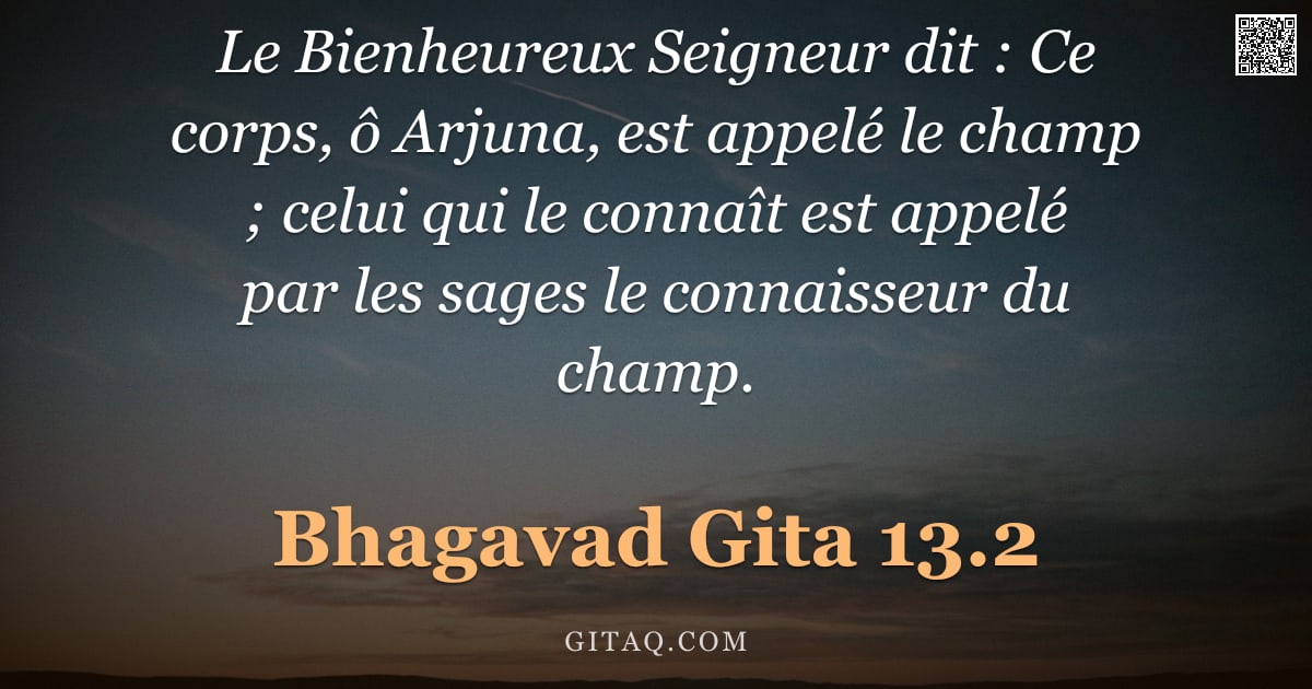 Bhagavad-Gîtâ 13.2 — "Le Bienheureux Seigneur dit : Ce corps, ô Arjuna, est appelé le champ ; celui qui le connaît est app"