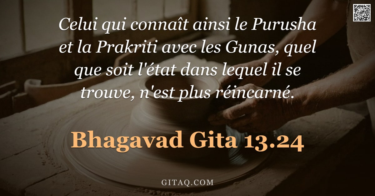 Bhagavad-Gîtâ 13.24 — "Celui qui connaît ainsi le Purusha et la Prakriti avec les Gunas, quel que soit l'état dans lequel i"
