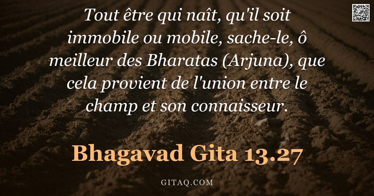 Bhagavad-Gîtâ 13.27 — "Tout être qui naît, qu'il soit immobile ou mobile, sache-le, ô meilleur des Bharatas (Arjuna), que c"