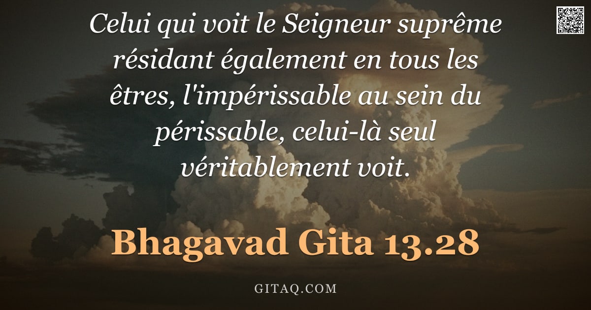 Bhagavad-Gîtâ 13.28 — "Celui qui voit le Seigneur suprême résidant également en tous les êtres, l'impérissable au sein du p"