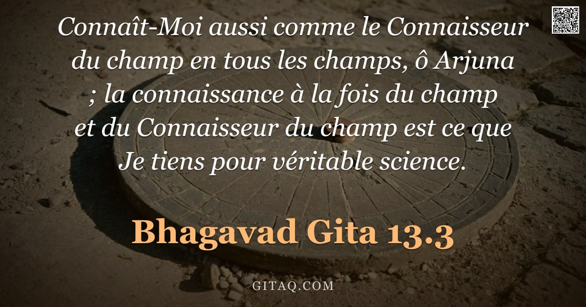 Bhagavad-Gîtâ 13.3 — "Connaît-Moi aussi comme le Connaisseur du champ en tous les champs, ô Arjuna ; la connaissance à la "