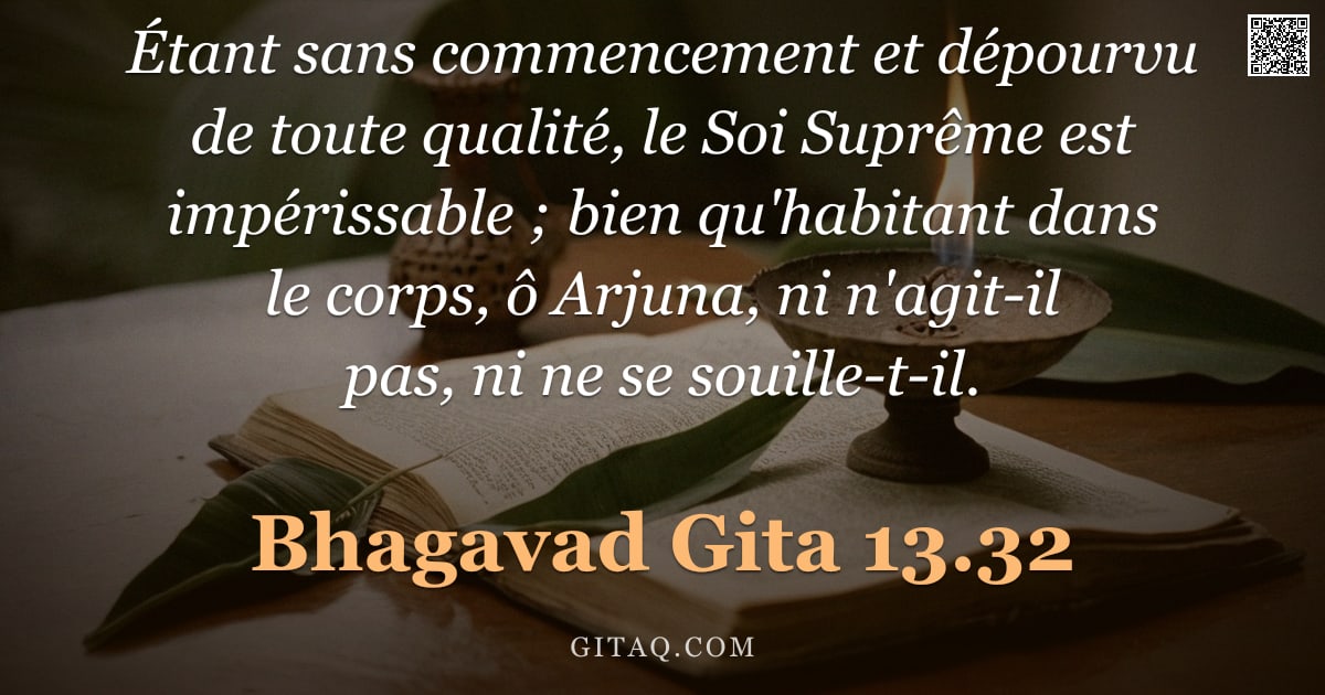 Bhagavad-Gîtâ 13.32 — "Étant sans commencement et dépourvu de toute qualité, le Soi Suprême est impérissable ; bien qu'habi"