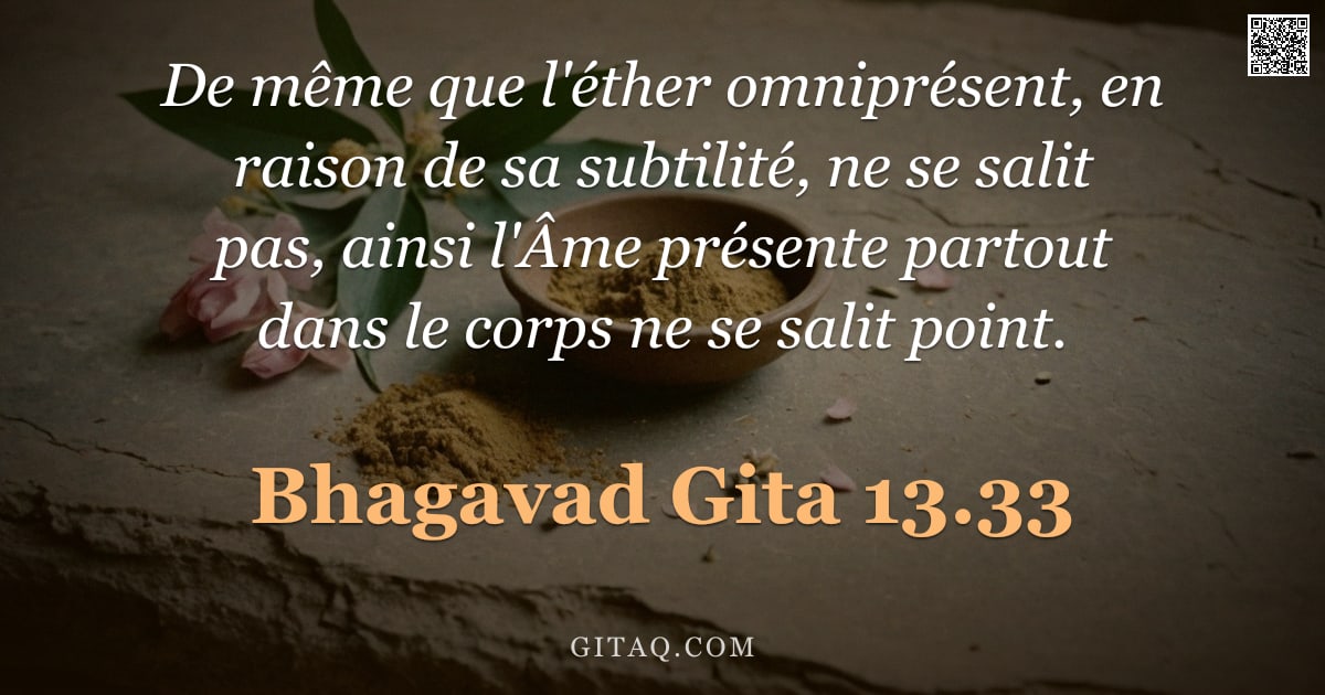 Bhagavad-Gîtâ 13.33 — "De même que l'éther omniprésent, en raison de sa subtilité, ne se salit pas, ainsi l'Âme présente pa"