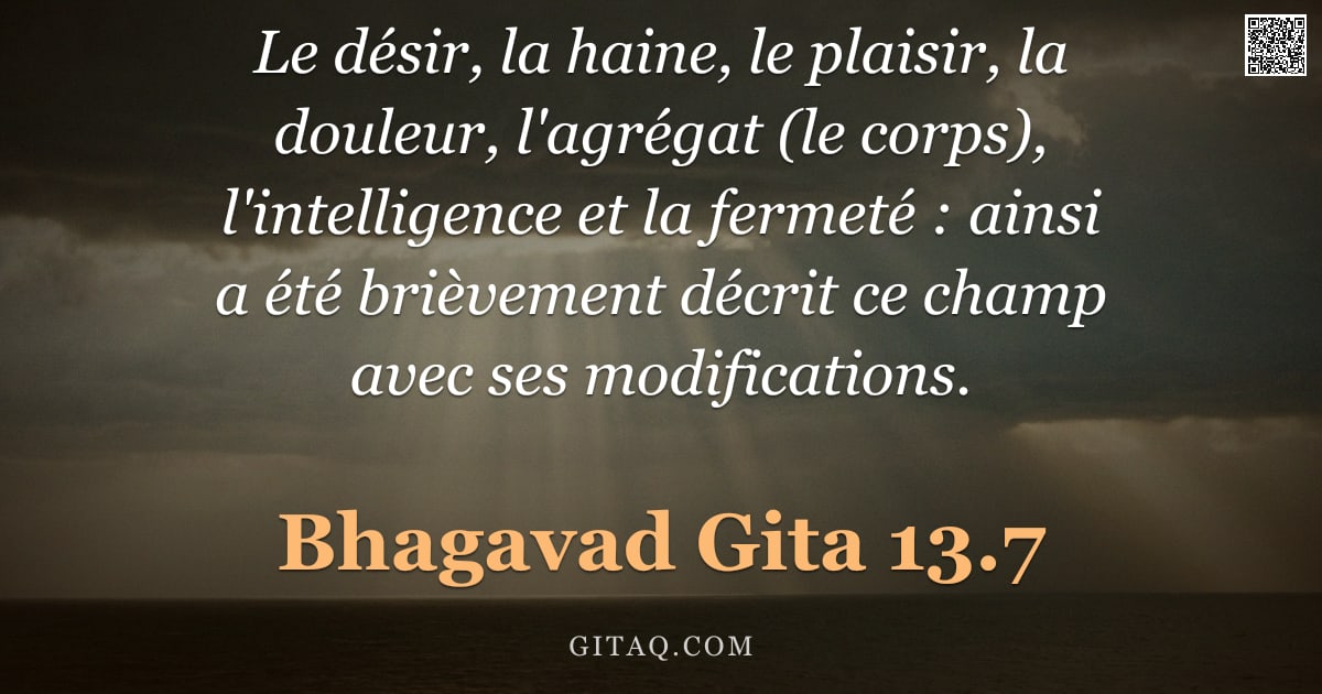 Bhagavad-Gîtâ 13.7 — "Le désir, la haine, le plaisir, la douleur, l'agrégat (le corps), l'intelligence et la fermeté : ain"