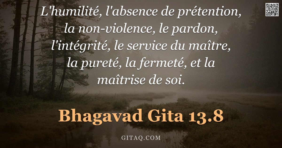 Bhagavad-Gîtâ 13.8 — "L'humilité, l'absence de prétention, la non-violence, le pardon, l'intégrité, le service du maître, "