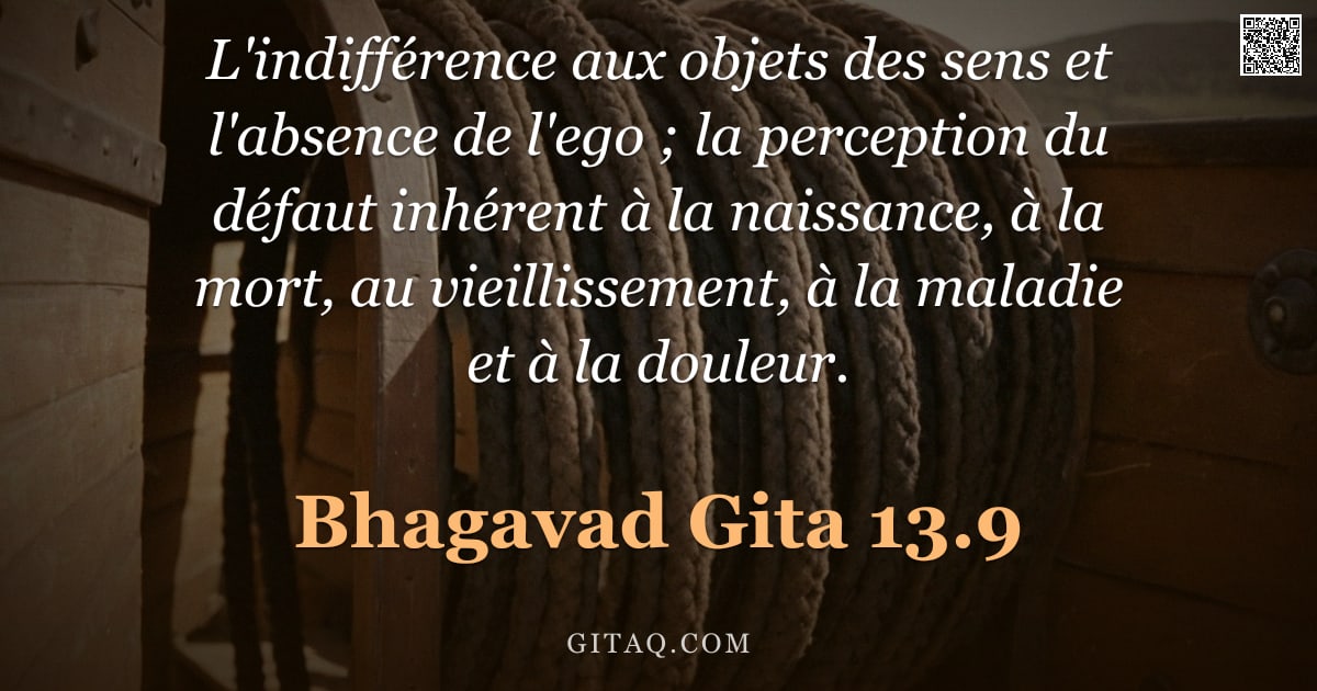 Bhagavad-Gîtâ 13.9 — "L'indifférence aux objets des sens et l'absence de l'ego ; la perception du défaut inhérent à la nai"