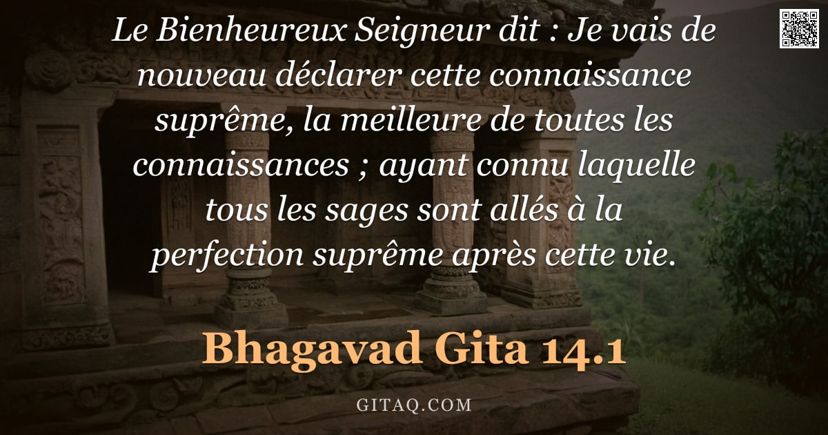 Bhagavad-Gîtâ 14.1 — "Le Bienheureux Seigneur dit : Je vais de nouveau déclarer cette connaissance suprême, la meilleure d"