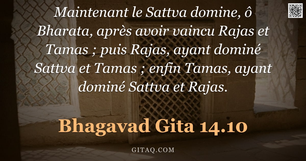 Bhagavad-Gîtâ 14.10 — "Maintenant le Sattva domine, ô Bharata, après avoir vaincu Rajas et Tamas ; puis Rajas, ayant dominé"