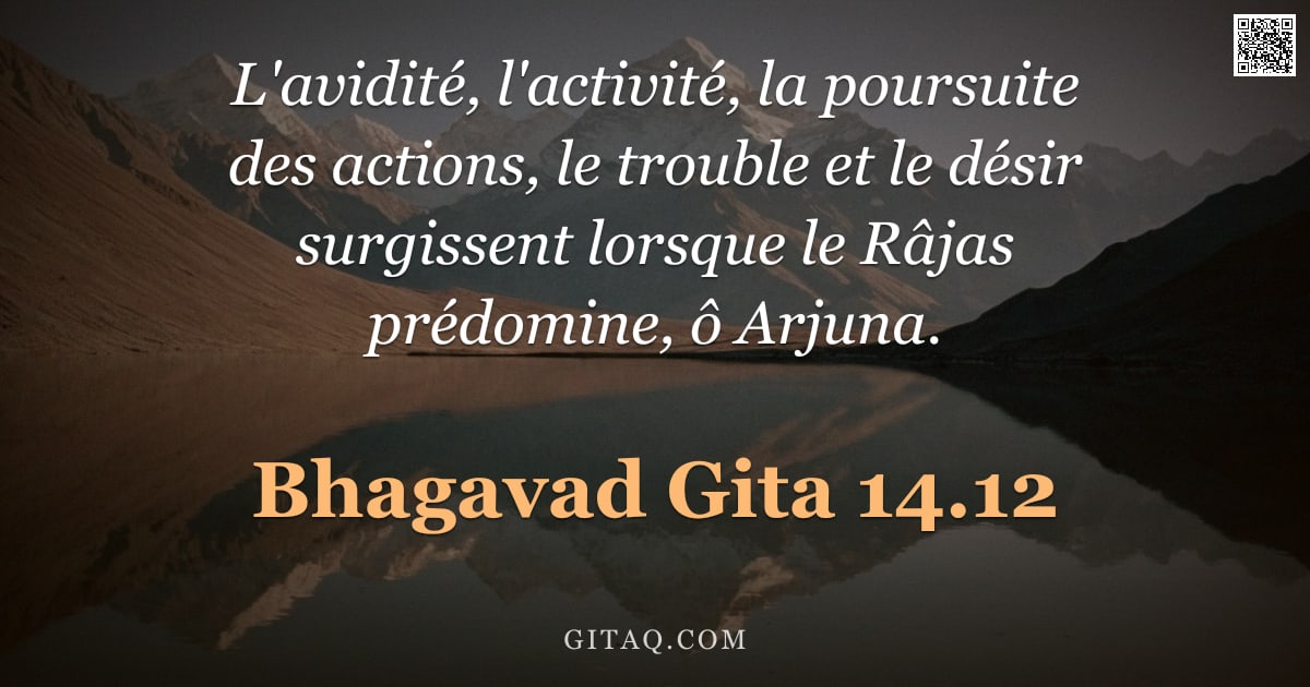 Bhagavad-Gîtâ 14.12 — "L'avidité, l'activité, la poursuite des actions, le trouble et le désir surgissent lorsque le Râjas "