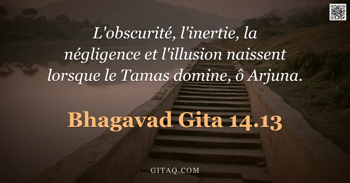 Bhagavad-Gîtâ 14.13 — "L'obscurité, l'inertie, la négligence et l'illusion naissent lorsque le Tamas domine, ô Arjuna."