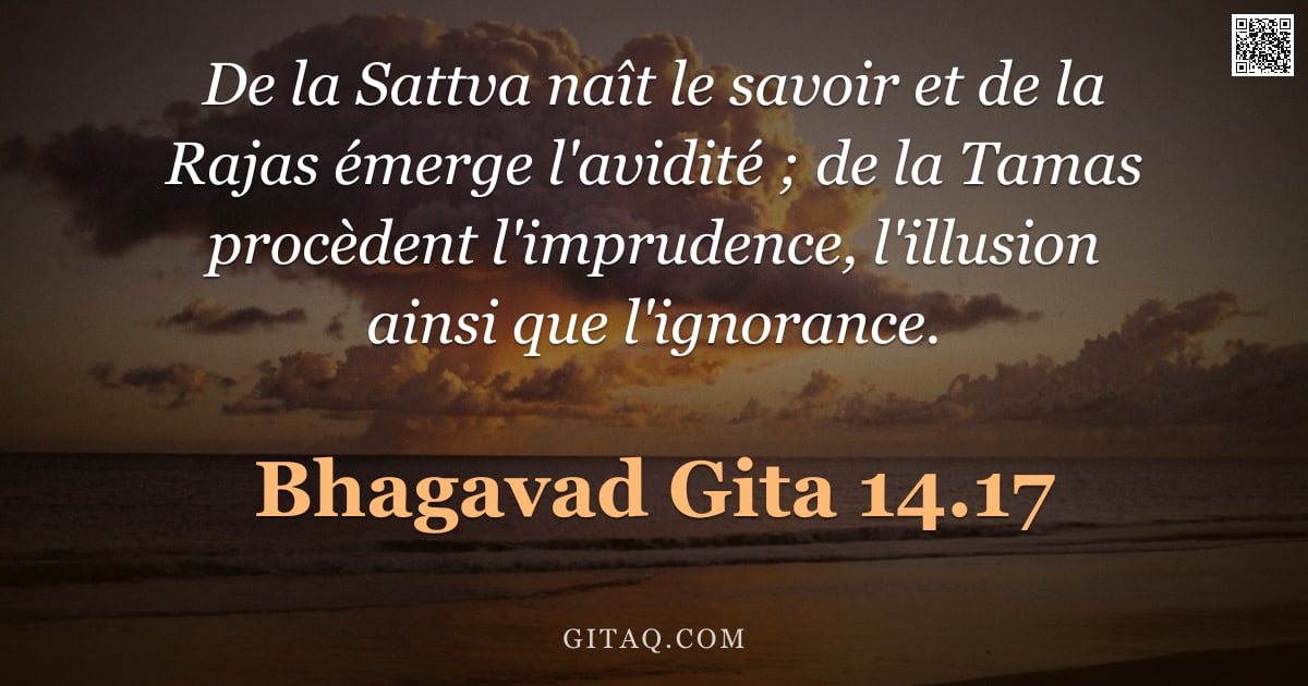 Bhagavad-Gîtâ 14.17 — "De la Sattva naît le savoir et de la Rajas émerge l'avidité ; de la Tamas procèdent l'imprudence, l'"