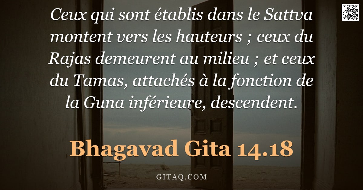 Bhagavad-Gîtâ 14.18 — "Ceux qui sont établis dans le Sattva montent vers les hauteurs ; ceux du Rajas demeurent au milieu ;"