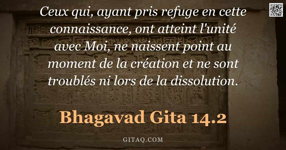 Bhagavad-Gîtâ 14.2 — "Ceux qui, ayant pris refuge en cette connaissance, ont atteint l'unité avec Moi, ne naissent point a"