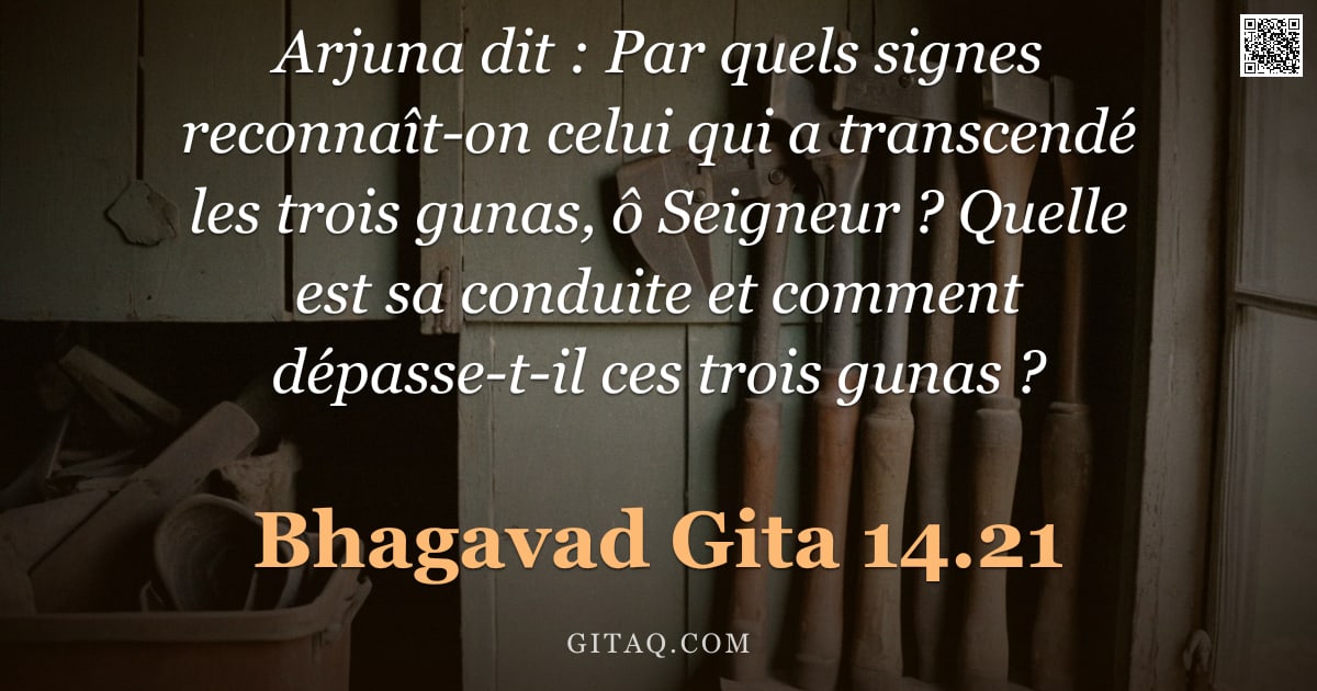 Bhagavad-Gîtâ 14.21 — "Arjuna dit : Par quels signes reconnaît-on celui qui a transcendé les trois gunas, ô Seigneur ? Quel"