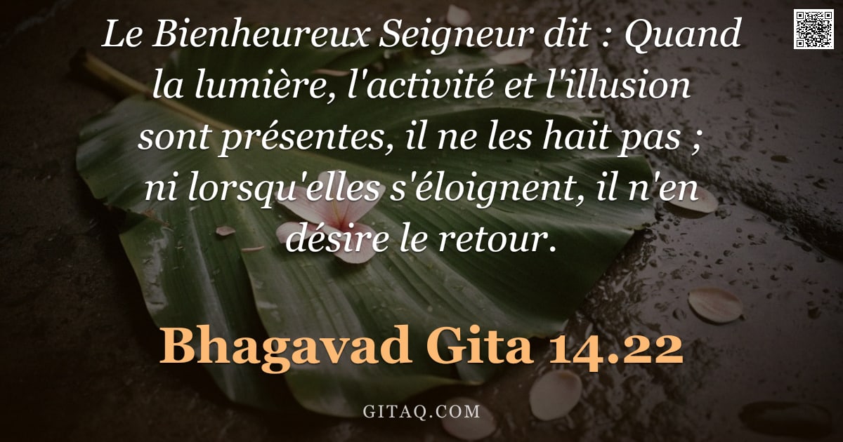 Bhagavad-Gîtâ 14.22 — "Le Bienheureux Seigneur dit : Quand la lumière, l'activité et l'illusion sont présentes, il ne les h"