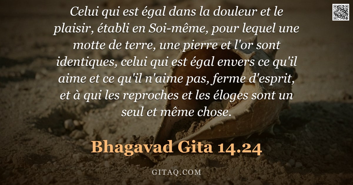 Bhagavad-Gîtâ 14.24 — "Celui qui est égal dans la douleur et le plaisir, établi en Soi-même, pour lequel une motte de terre"