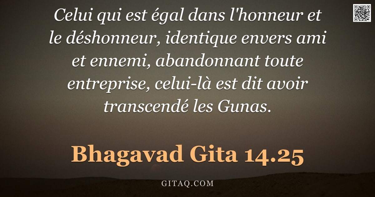 Bhagavad-Gîtâ 14.25 — "Celui qui est égal dans l'honneur et le déshonneur, identique envers ami et ennemi, abandonnant tout"