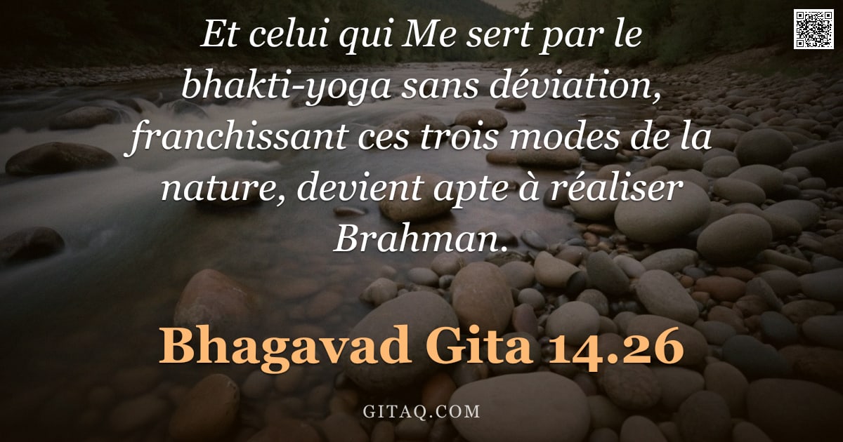 Bhagavad-Gîtâ 14.26 — "Et celui qui Me sert par le bhakti-yoga sans déviation, franchissant ces trois modes de la nature, d"